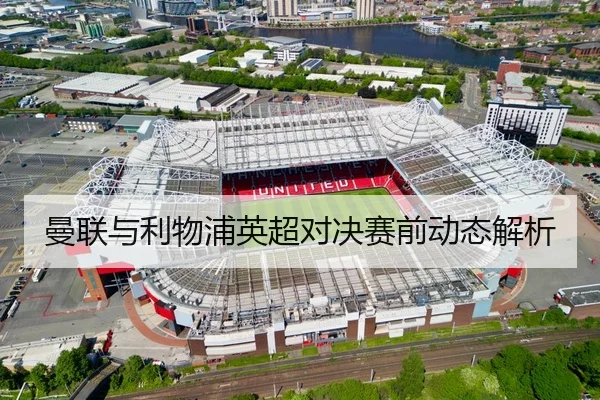 曼联与利物浦英超对决赛前动态解析